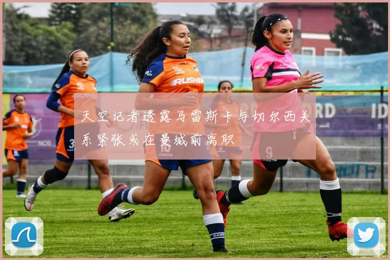 天空记者透露马雷斯卡与切尔西关系紧张或在曼城前离职