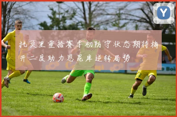 托莫里重拾赛季初防守状态期待梅开二度助力恩昆库逆转局势
