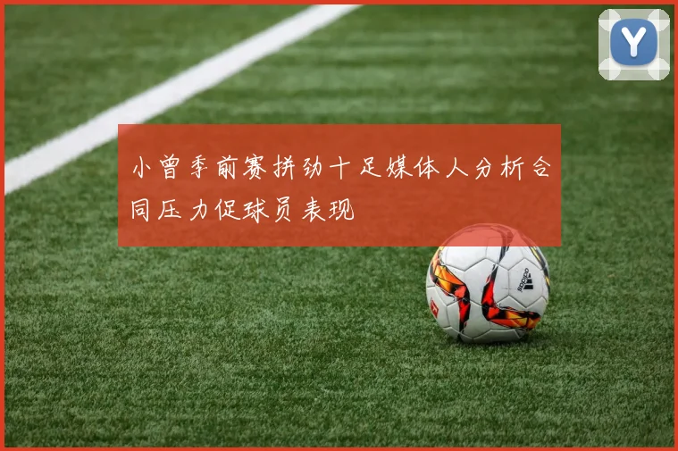 小曾季前赛拼劲十足媒体人分析合同压力促球员表现