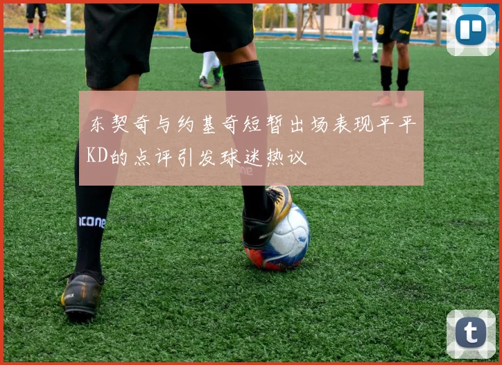 东契奇与约基奇短暂出场表现平平KD的点评引发球迷热议