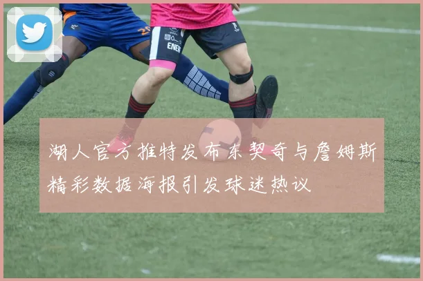 湖人官方推特发布东契奇与詹姆斯精彩数据海报引发球迷热议