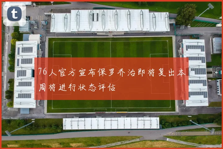 76人官方宣布保罗乔治即将复出本周将进行状态评估
