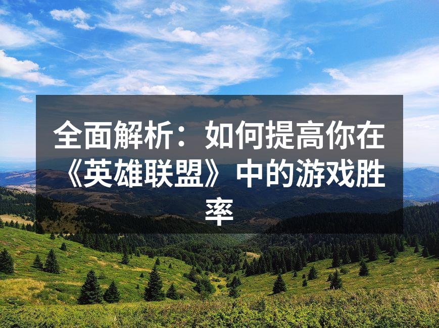 全面解析：如何提高你在《英雄联盟》中的游戏胜率