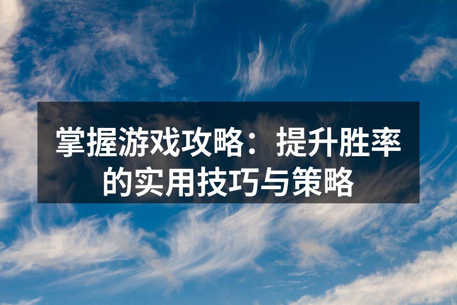 掌握游戏攻略：提升胜率的实用技巧与策略