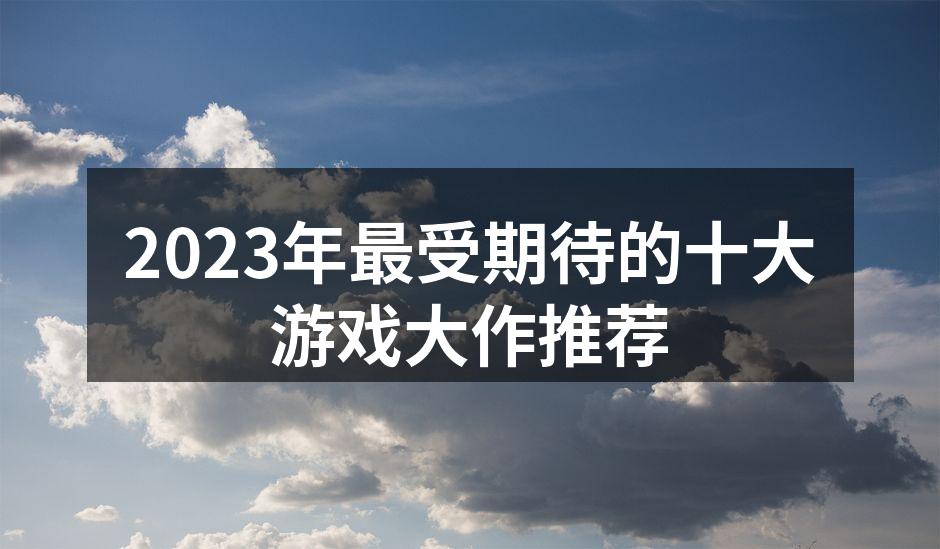 2023年最受期待的游戏大作